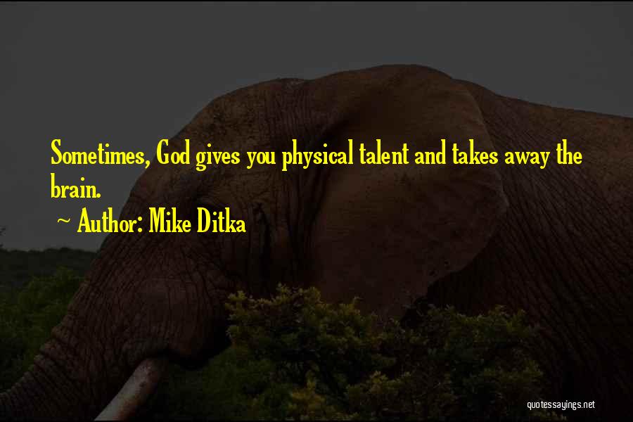 Mike Ditka Quotes: Sometimes, God Gives You Physical Talent And Takes Away The Brain.