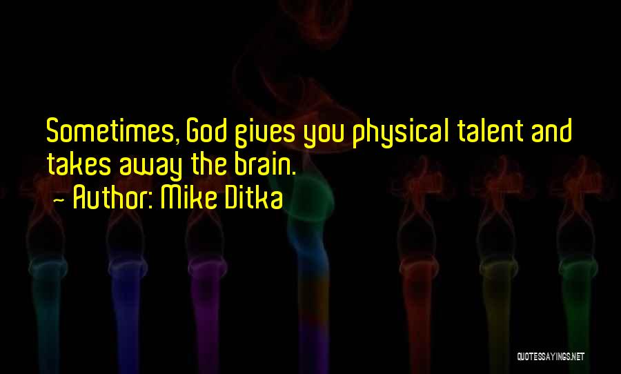 Mike Ditka Quotes: Sometimes, God Gives You Physical Talent And Takes Away The Brain.