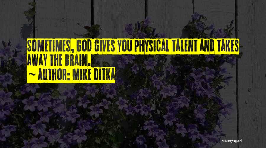 Mike Ditka Quotes: Sometimes, God Gives You Physical Talent And Takes Away The Brain.