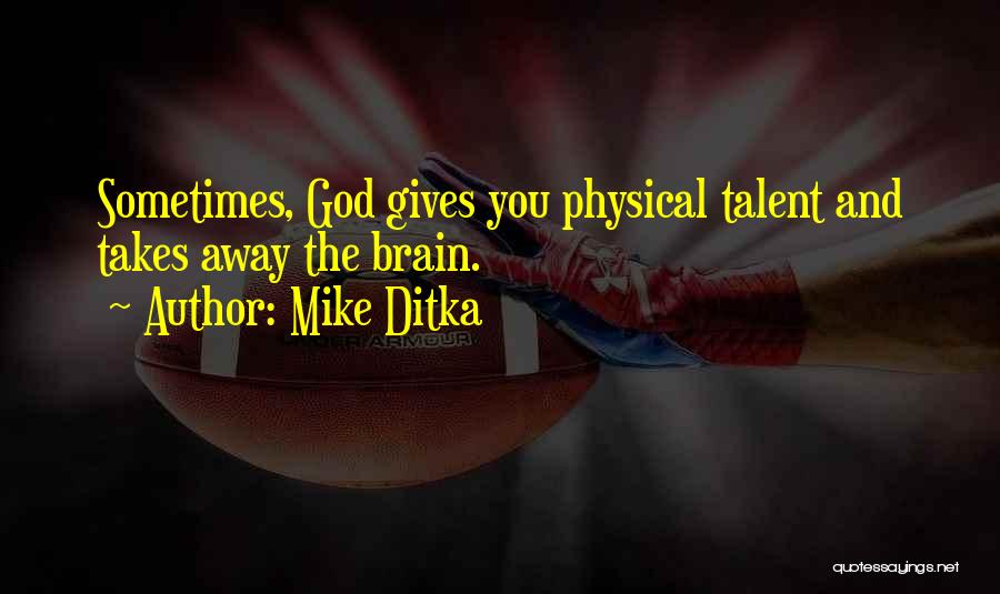 Mike Ditka Quotes: Sometimes, God Gives You Physical Talent And Takes Away The Brain.