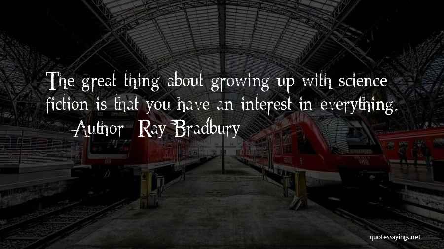 Ray Bradbury Quotes: The Great Thing About Growing Up With Science Fiction Is That You Have An Interest In Everything.