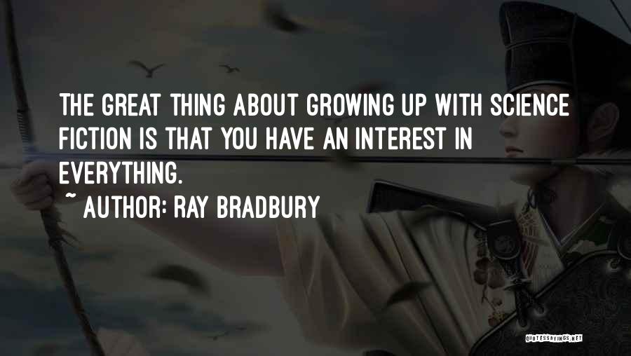 Ray Bradbury Quotes: The Great Thing About Growing Up With Science Fiction Is That You Have An Interest In Everything.
