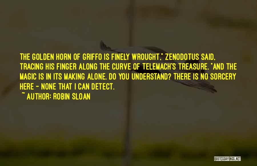 Robin Sloan Quotes: The Golden Horn Of Griffo Is Finely Wrought, Zenodotus Said, Tracing His Finger Along The Curve Of Telemach's Treasure. And