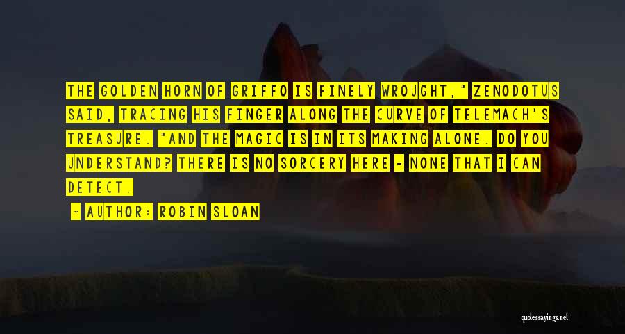 Robin Sloan Quotes: The Golden Horn Of Griffo Is Finely Wrought, Zenodotus Said, Tracing His Finger Along The Curve Of Telemach's Treasure. And