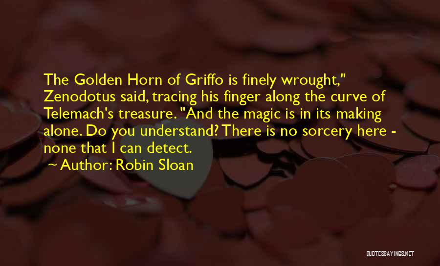 Robin Sloan Quotes: The Golden Horn Of Griffo Is Finely Wrought, Zenodotus Said, Tracing His Finger Along The Curve Of Telemach's Treasure. And