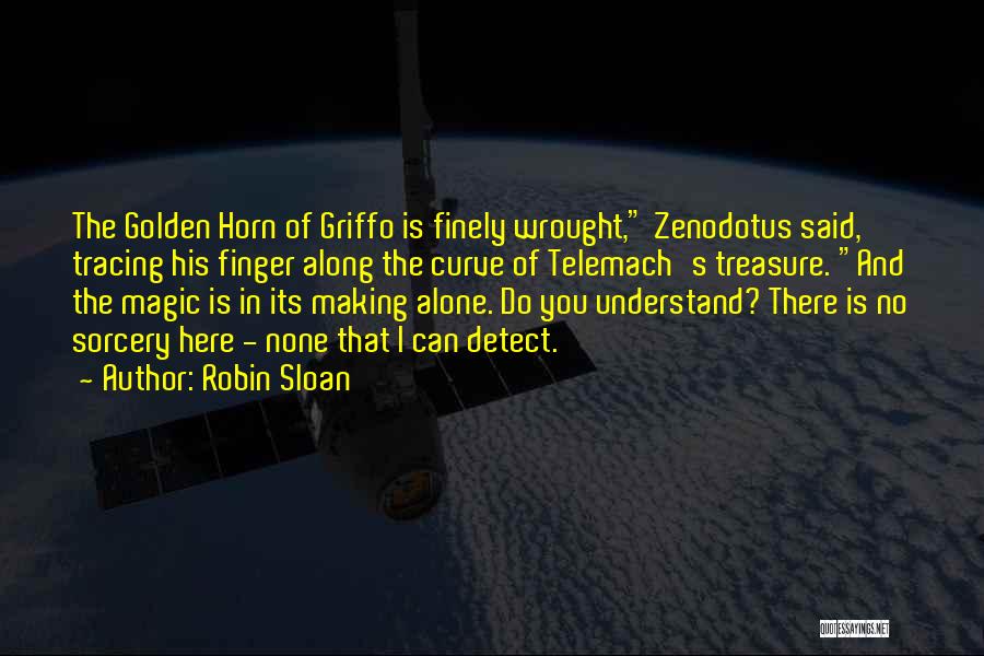 Robin Sloan Quotes: The Golden Horn Of Griffo Is Finely Wrought, Zenodotus Said, Tracing His Finger Along The Curve Of Telemach's Treasure. And