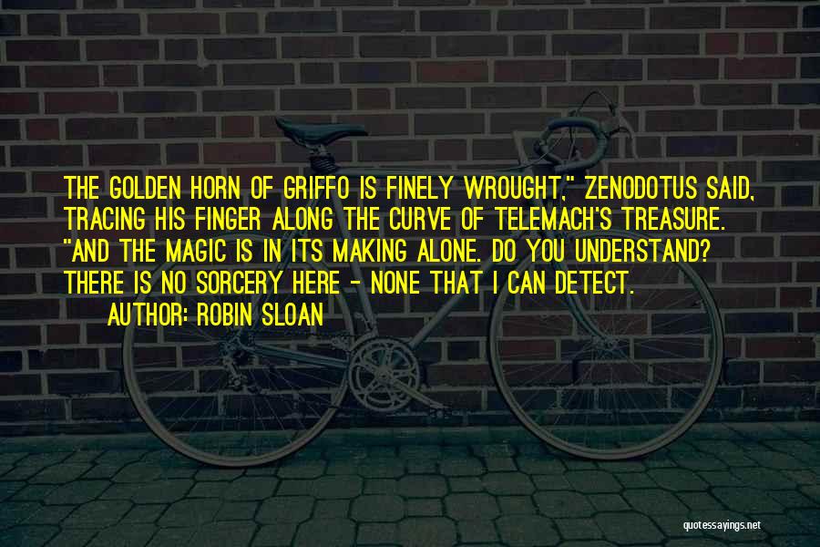 Robin Sloan Quotes: The Golden Horn Of Griffo Is Finely Wrought, Zenodotus Said, Tracing His Finger Along The Curve Of Telemach's Treasure. And