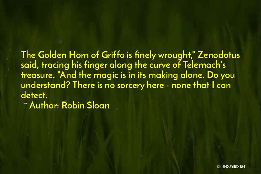 Robin Sloan Quotes: The Golden Horn Of Griffo Is Finely Wrought, Zenodotus Said, Tracing His Finger Along The Curve Of Telemach's Treasure. And