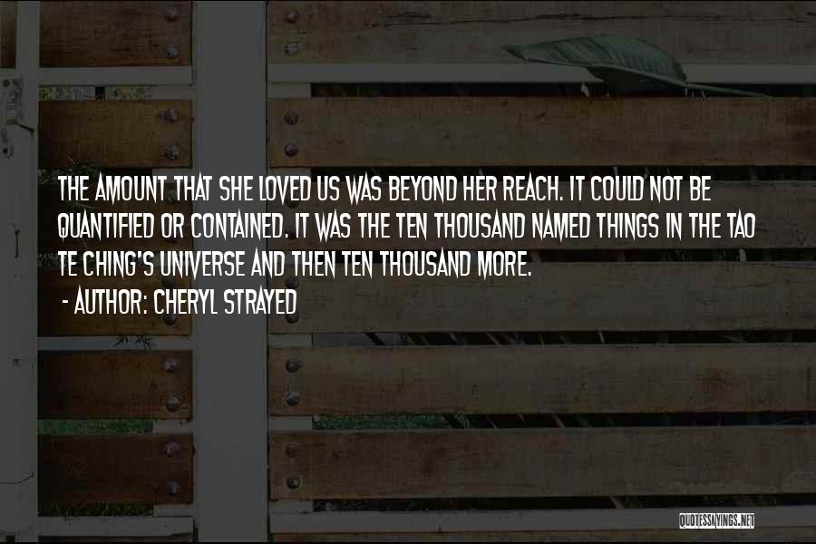 Cheryl Strayed Quotes: The Amount That She Loved Us Was Beyond Her Reach. It Could Not Be Quantified Or Contained. It Was The