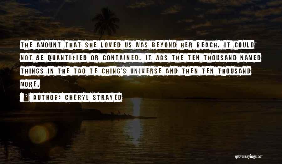 Cheryl Strayed Quotes: The Amount That She Loved Us Was Beyond Her Reach. It Could Not Be Quantified Or Contained. It Was The