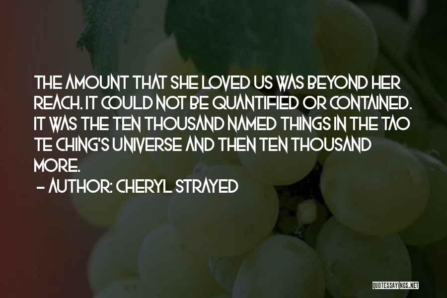 Cheryl Strayed Quotes: The Amount That She Loved Us Was Beyond Her Reach. It Could Not Be Quantified Or Contained. It Was The