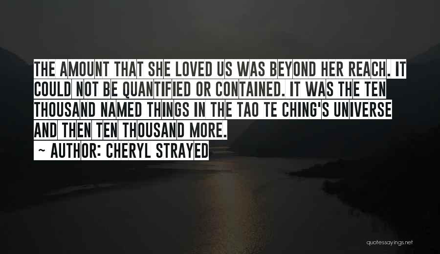 Cheryl Strayed Quotes: The Amount That She Loved Us Was Beyond Her Reach. It Could Not Be Quantified Or Contained. It Was The