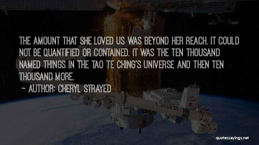 Cheryl Strayed Quotes: The Amount That She Loved Us Was Beyond Her Reach. It Could Not Be Quantified Or Contained. It Was The