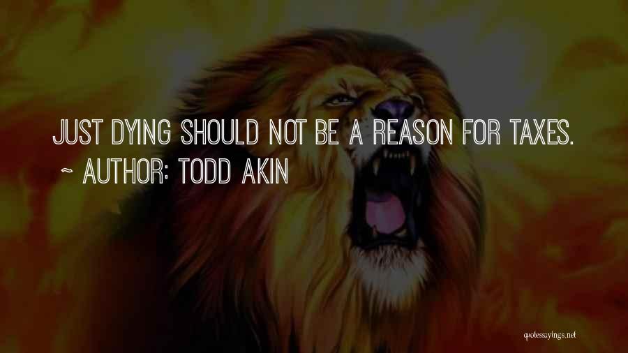Todd Akin Quotes: Just Dying Should Not Be A Reason For Taxes.