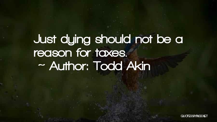 Todd Akin Quotes: Just Dying Should Not Be A Reason For Taxes.
