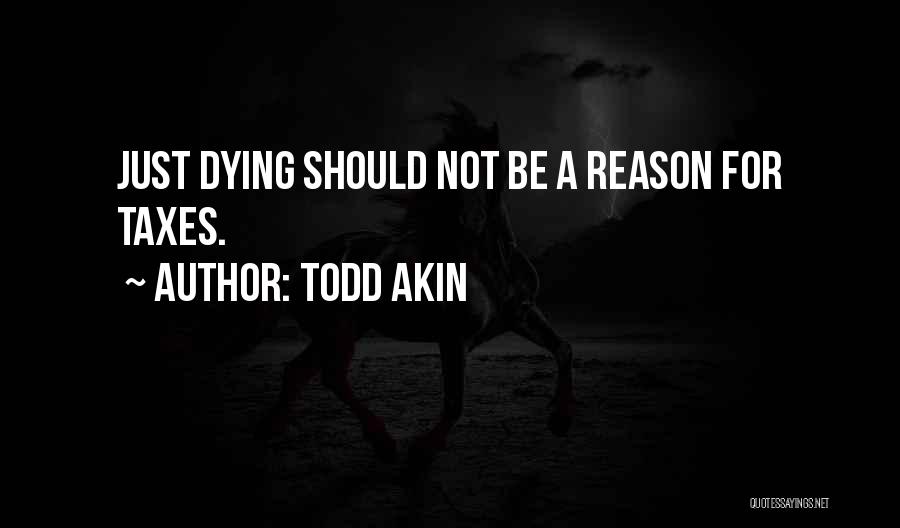 Todd Akin Quotes: Just Dying Should Not Be A Reason For Taxes.