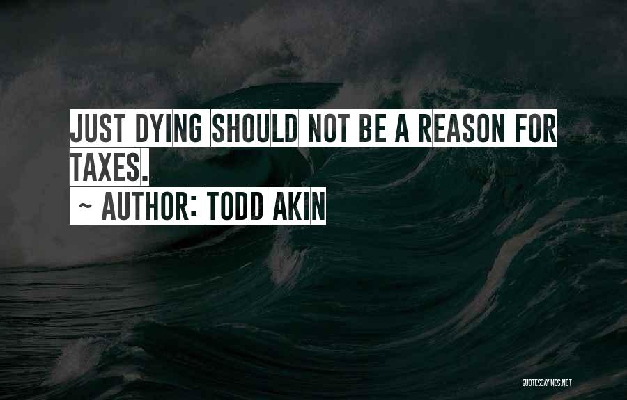 Todd Akin Quotes: Just Dying Should Not Be A Reason For Taxes.