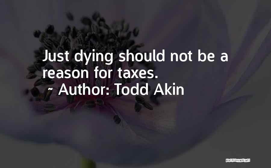 Todd Akin Quotes: Just Dying Should Not Be A Reason For Taxes.