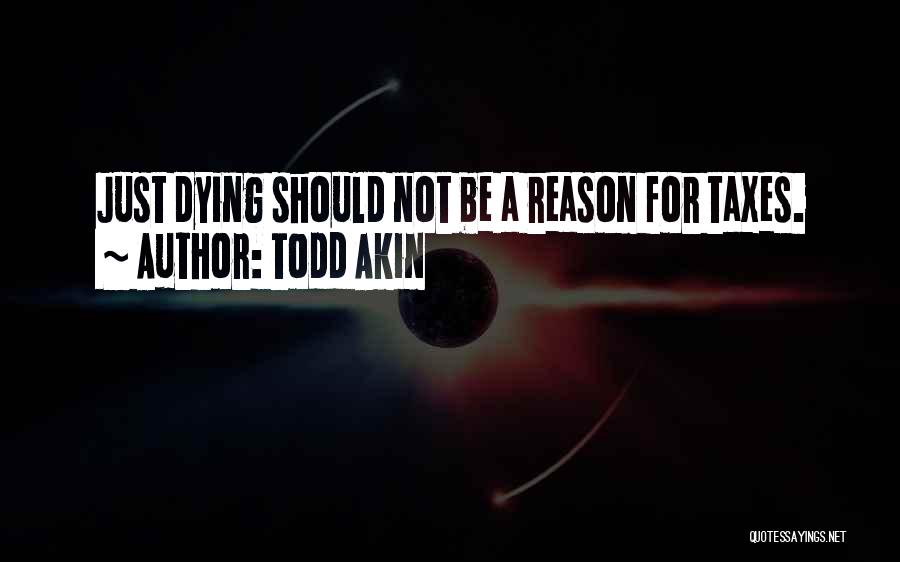 Todd Akin Quotes: Just Dying Should Not Be A Reason For Taxes.