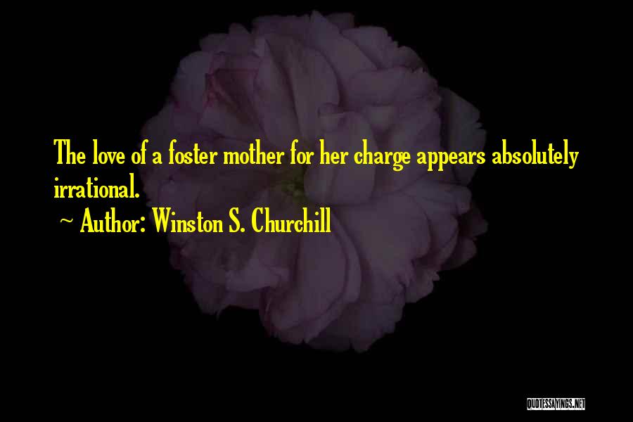 Winston S. Churchill Quotes: The Love Of A Foster Mother For Her Charge Appears Absolutely Irrational.