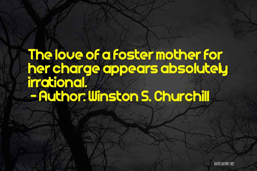 Winston S. Churchill Quotes: The Love Of A Foster Mother For Her Charge Appears Absolutely Irrational.