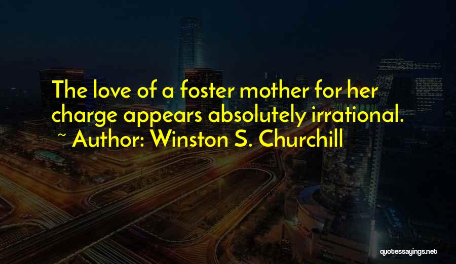 Winston S. Churchill Quotes: The Love Of A Foster Mother For Her Charge Appears Absolutely Irrational.