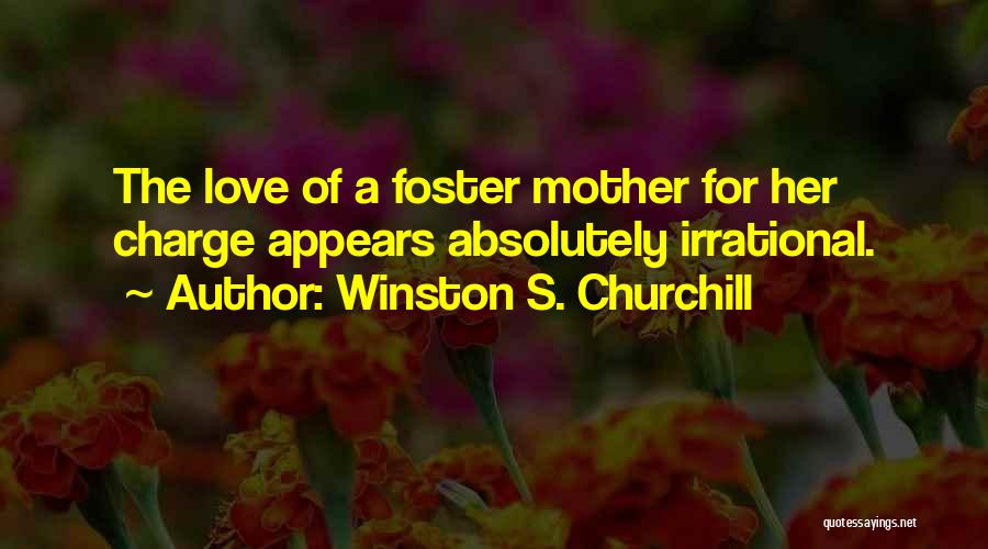 Winston S. Churchill Quotes: The Love Of A Foster Mother For Her Charge Appears Absolutely Irrational.