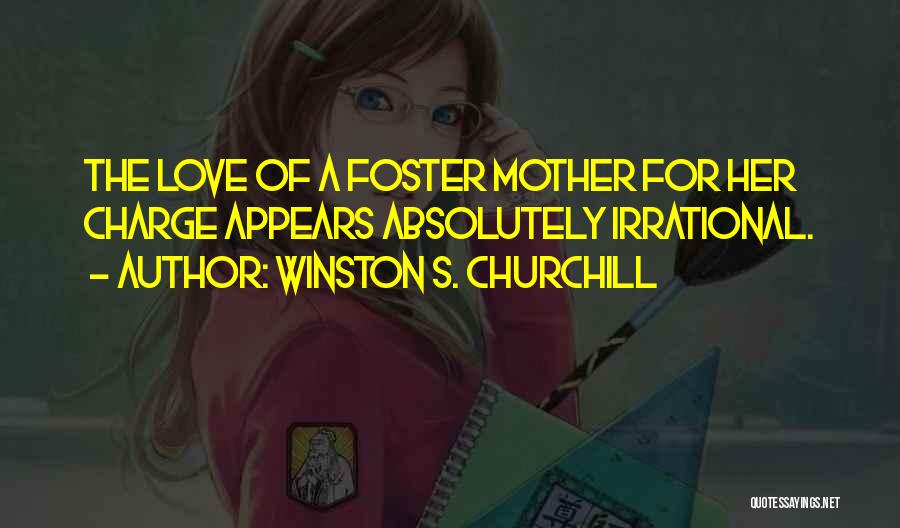 Winston S. Churchill Quotes: The Love Of A Foster Mother For Her Charge Appears Absolutely Irrational.