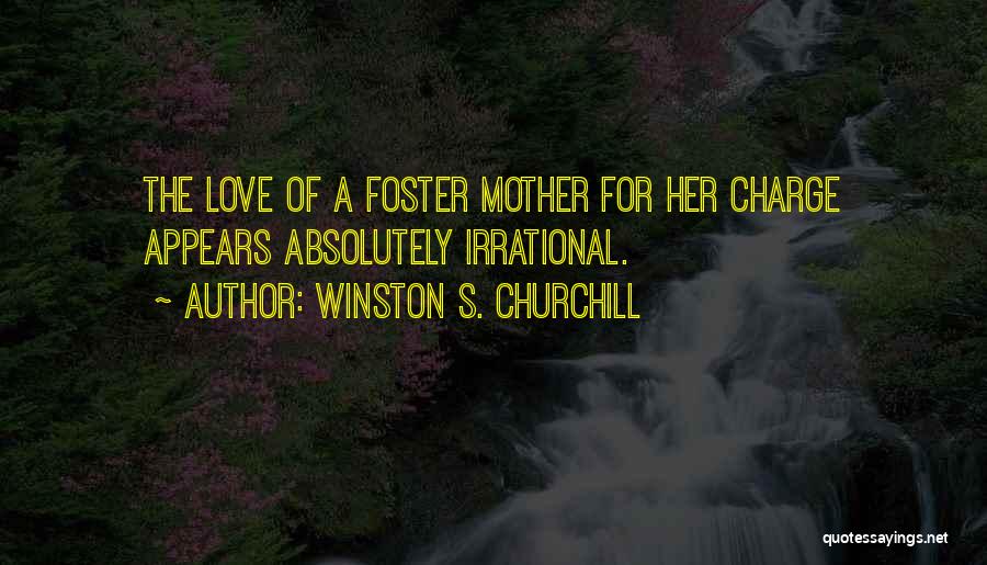 Winston S. Churchill Quotes: The Love Of A Foster Mother For Her Charge Appears Absolutely Irrational.