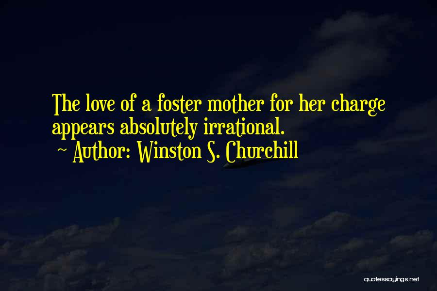 Winston S. Churchill Quotes: The Love Of A Foster Mother For Her Charge Appears Absolutely Irrational.