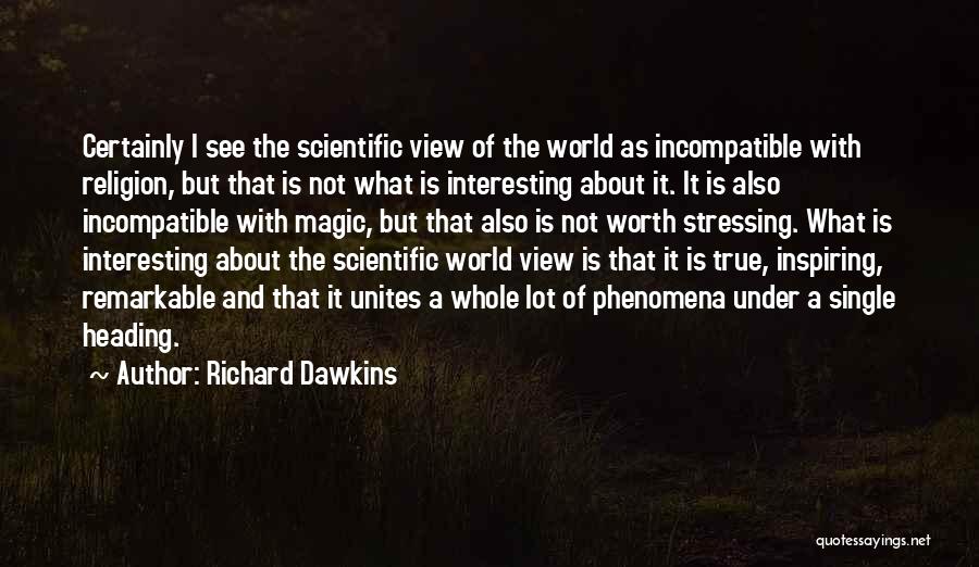 Richard Dawkins Quotes: Certainly I See The Scientific View Of The World As Incompatible With Religion, But That Is Not What Is Interesting