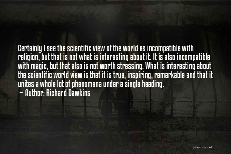Richard Dawkins Quotes: Certainly I See The Scientific View Of The World As Incompatible With Religion, But That Is Not What Is Interesting