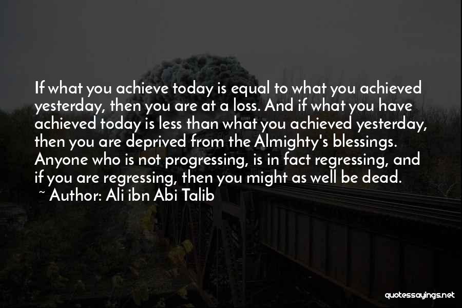 Ali Ibn Abi Talib Quotes: If What You Achieve Today Is Equal To What You Achieved Yesterday, Then You Are At A Loss. And If