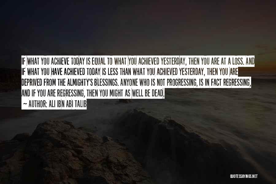 Ali Ibn Abi Talib Quotes: If What You Achieve Today Is Equal To What You Achieved Yesterday, Then You Are At A Loss. And If