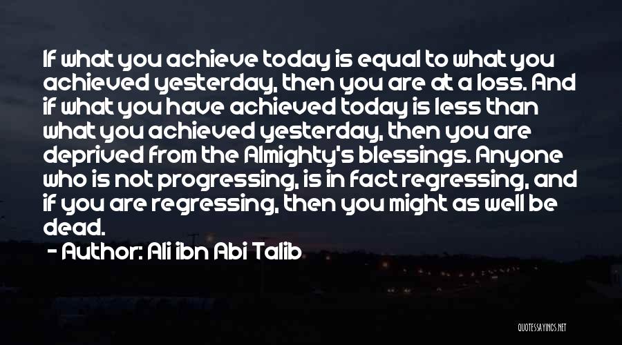 Ali Ibn Abi Talib Quotes: If What You Achieve Today Is Equal To What You Achieved Yesterday, Then You Are At A Loss. And If