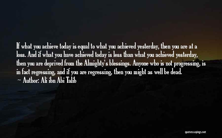 Ali Ibn Abi Talib Quotes: If What You Achieve Today Is Equal To What You Achieved Yesterday, Then You Are At A Loss. And If