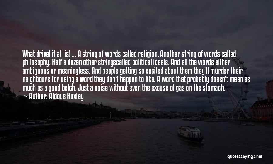 Aldous Huxley Quotes: What Drivel It All Is! ... A String Of Words Called Religion. Another String Of Words Called Philosophy. Half A