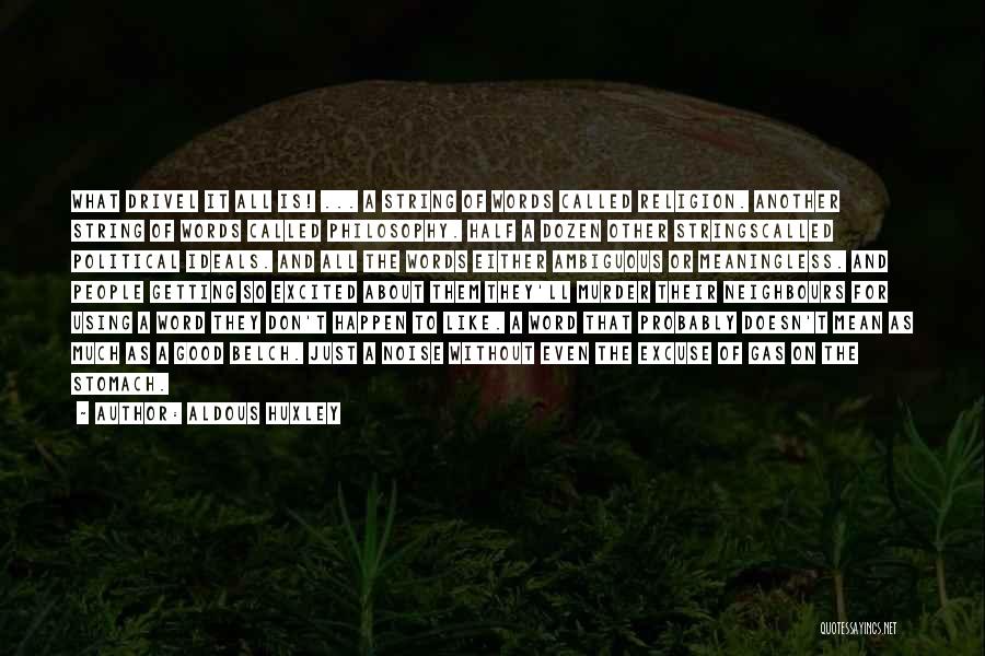 Aldous Huxley Quotes: What Drivel It All Is! ... A String Of Words Called Religion. Another String Of Words Called Philosophy. Half A