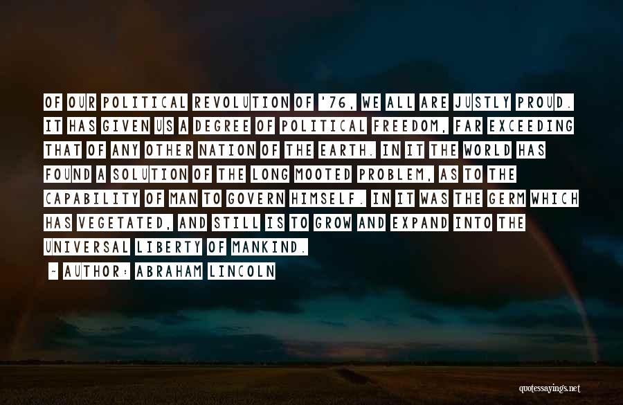 Abraham Lincoln Quotes: Of Our Political Revolution Of '76, We All Are Justly Proud. It Has Given Us A Degree Of Political Freedom,