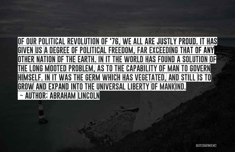 Abraham Lincoln Quotes: Of Our Political Revolution Of '76, We All Are Justly Proud. It Has Given Us A Degree Of Political Freedom,