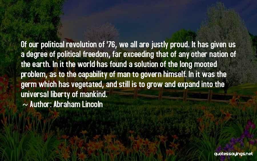 Abraham Lincoln Quotes: Of Our Political Revolution Of '76, We All Are Justly Proud. It Has Given Us A Degree Of Political Freedom,