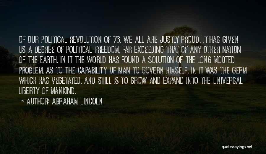 Abraham Lincoln Quotes: Of Our Political Revolution Of '76, We All Are Justly Proud. It Has Given Us A Degree Of Political Freedom,