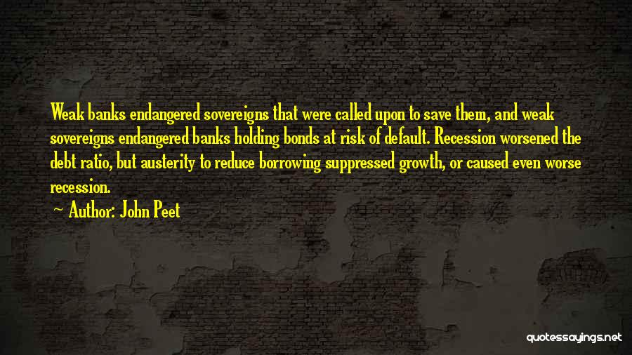 John Peet Quotes: Weak Banks Endangered Sovereigns That Were Called Upon To Save Them, And Weak Sovereigns Endangered Banks Holding Bonds At Risk