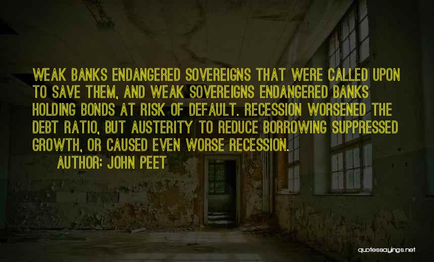 John Peet Quotes: Weak Banks Endangered Sovereigns That Were Called Upon To Save Them, And Weak Sovereigns Endangered Banks Holding Bonds At Risk