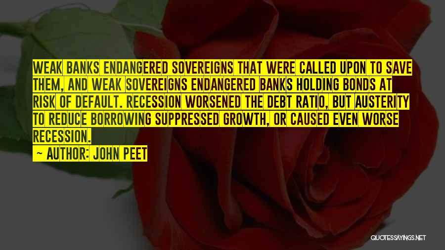 John Peet Quotes: Weak Banks Endangered Sovereigns That Were Called Upon To Save Them, And Weak Sovereigns Endangered Banks Holding Bonds At Risk