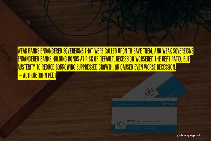John Peet Quotes: Weak Banks Endangered Sovereigns That Were Called Upon To Save Them, And Weak Sovereigns Endangered Banks Holding Bonds At Risk
