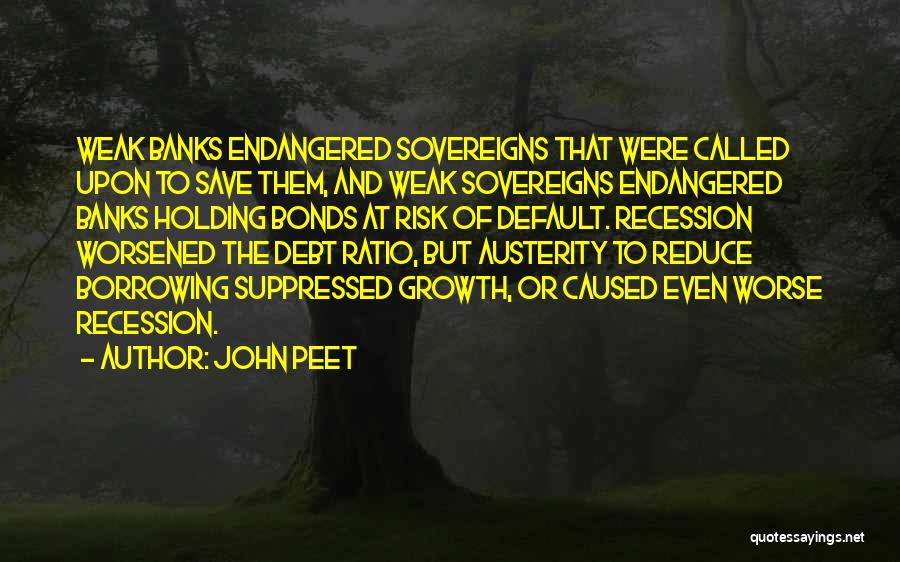 John Peet Quotes: Weak Banks Endangered Sovereigns That Were Called Upon To Save Them, And Weak Sovereigns Endangered Banks Holding Bonds At Risk