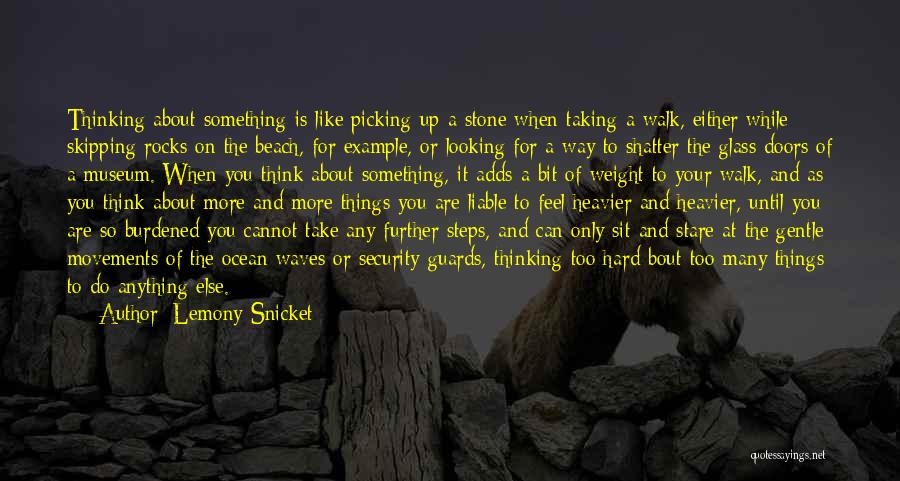 Lemony Snicket Quotes: Thinking About Something Is Like Picking Up A Stone When Taking A Walk, Either While Skipping Rocks On The Beach,