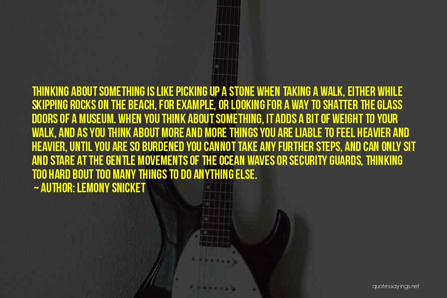 Lemony Snicket Quotes: Thinking About Something Is Like Picking Up A Stone When Taking A Walk, Either While Skipping Rocks On The Beach,