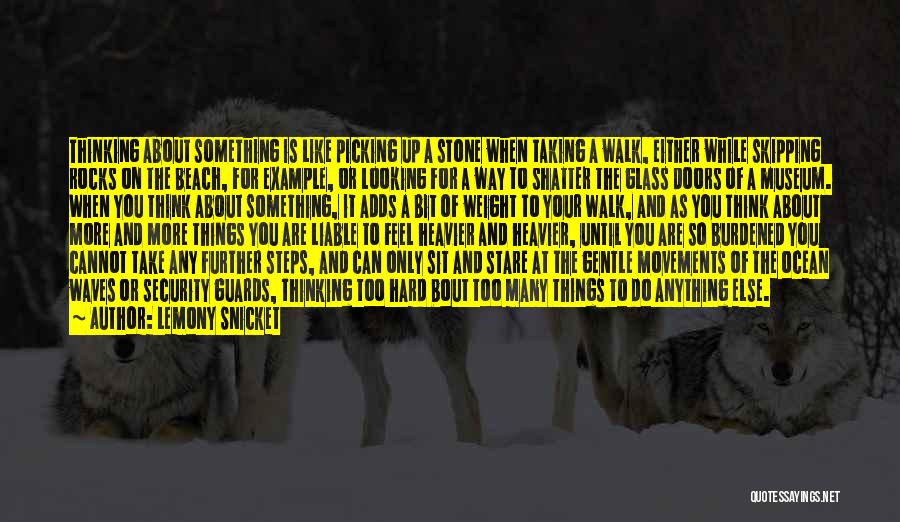 Lemony Snicket Quotes: Thinking About Something Is Like Picking Up A Stone When Taking A Walk, Either While Skipping Rocks On The Beach,